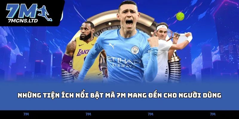 Những tiện ích nổi bật mà 7M mang đến cho người dùng