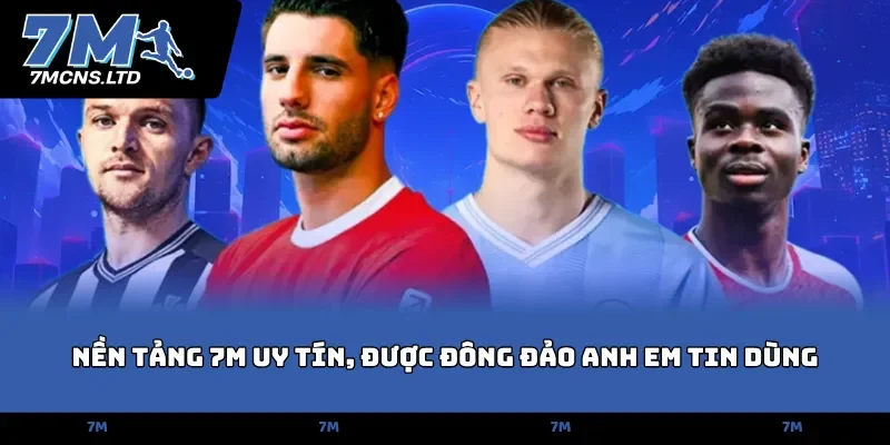 Nền tảng 7M uy tín, được đông đảo anh em tin dùng